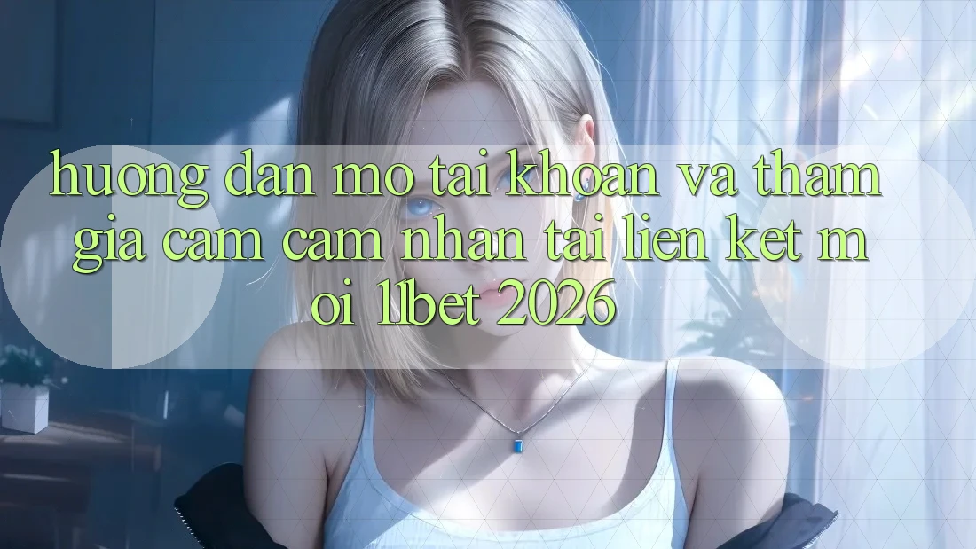 Hướng dẫn Mở tài khoản Và Tham Gia Cảm cảm nhận Tại Liên kết Mới 11bet 2026