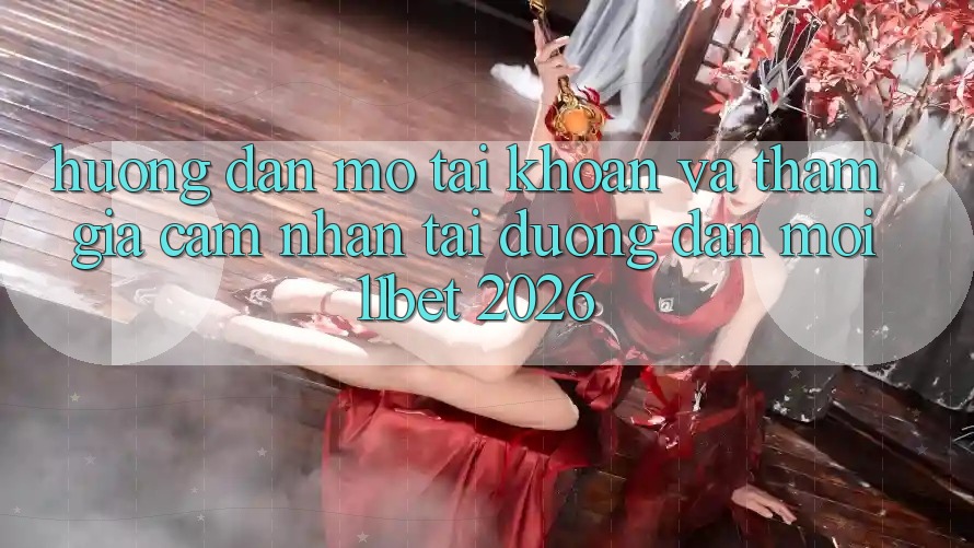 Hướng Dẫn Mở tài khoản Và Tham Gia Cảm nhận Tại Đường dẫn Mới 11bet 2026