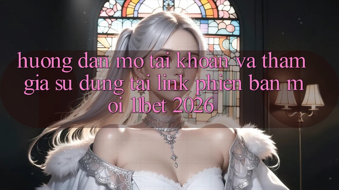 Hướng Dẫn Mở tài khoản Và Tham Gia Sử dụng Tại Link Phiên bản mới 11bet 2026