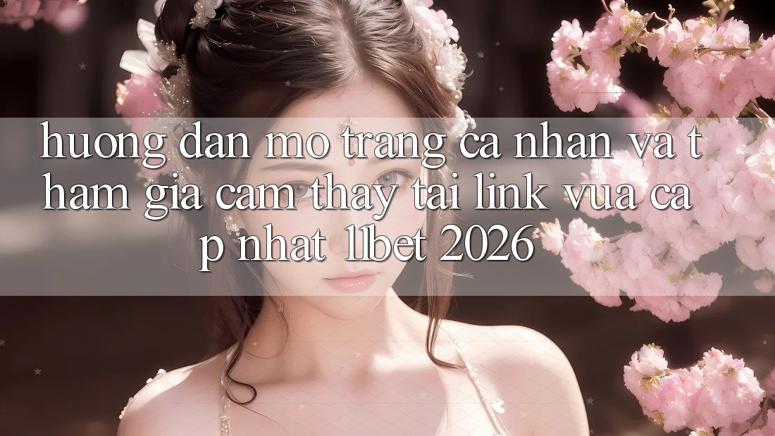 Hướng Dẫn Mở trang cá nhân Và Tham Gia Cảm thấy Tại Link Vừa cập nhật 11bet 2026