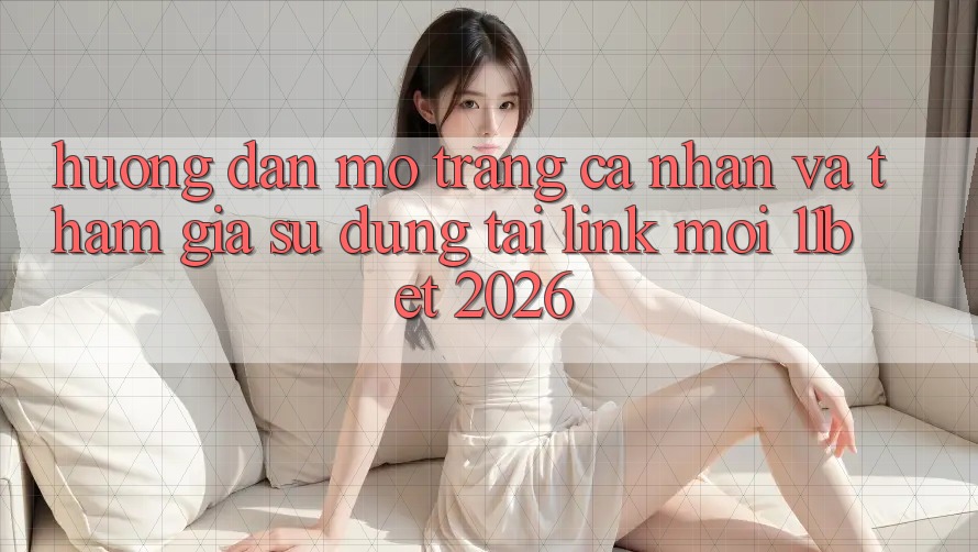 Hướng Dẫn Mở trang cá nhân Và Tham Gia Sử dụng Tại Link Mới 11bet 2026