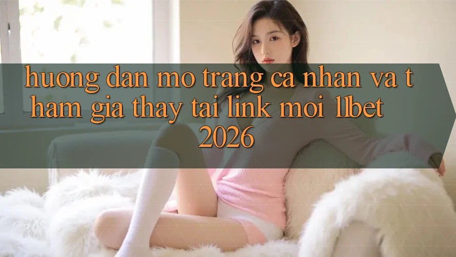 Hướng Dẫn Mở trang cá nhân Và Tham Gia Thấy Tại Link Mới 11bet 2026
