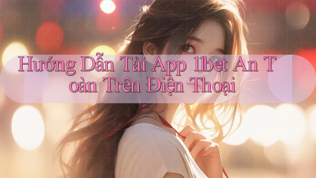 Hướng Dẫn Tải App 11bet An Toàn Trên Điện Thoại