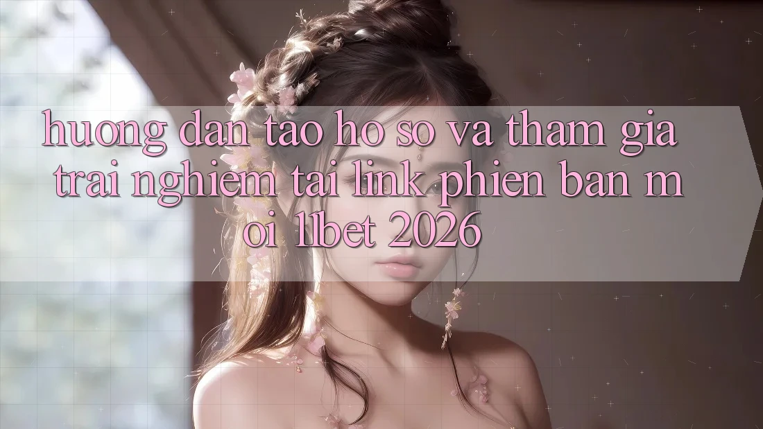Hướng Dẫn Tạo hồ sơ Và Tham Gia Trải Nghiệm Tại Link Phiên bản mới 11bet 2026