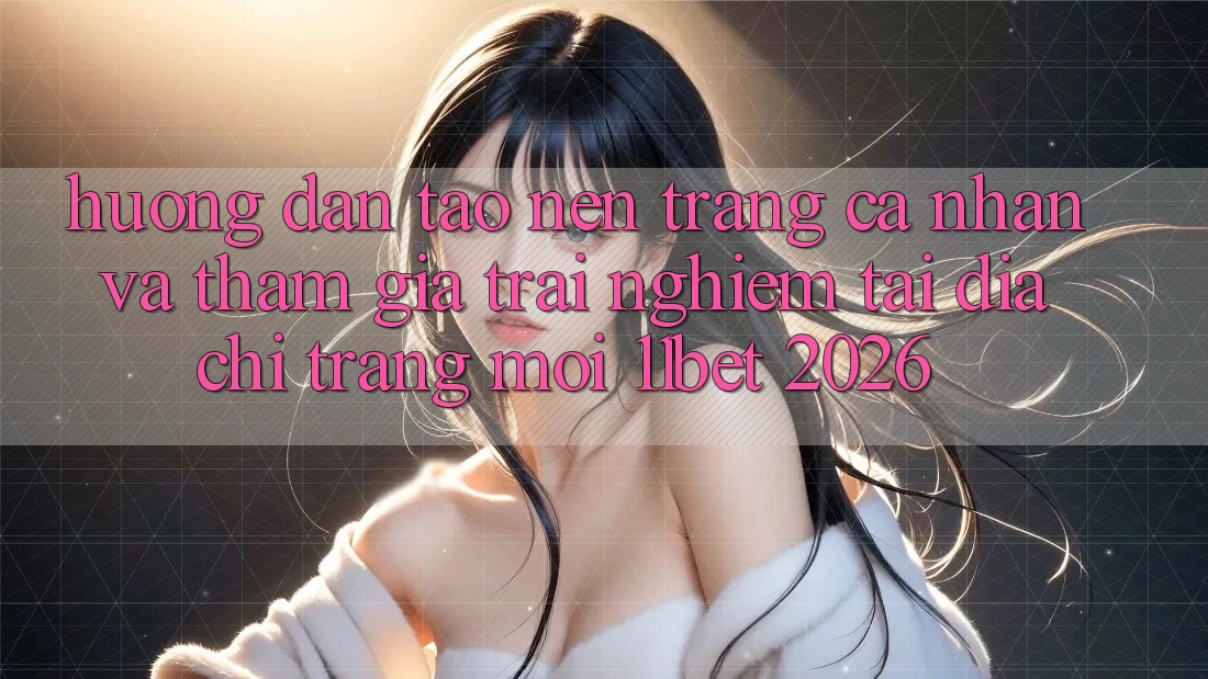 Hướng Dẫn Tạo nên trang cá nhân Và Tham Gia Trải Nghiệm Tại Địa chỉ trang Mới 11bet 2026