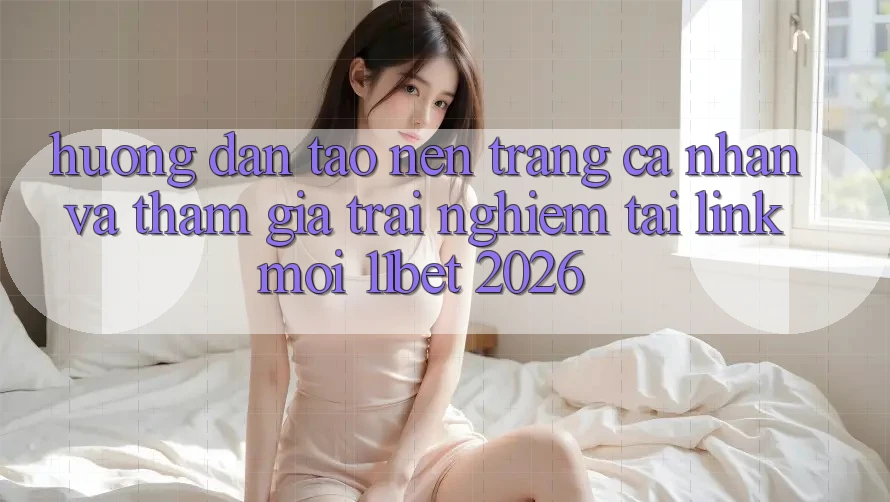 Hướng Dẫn Tạo nên trang cá nhân Và Tham Gia Trải Nghiệm Tại Link Mới 11bet 2026