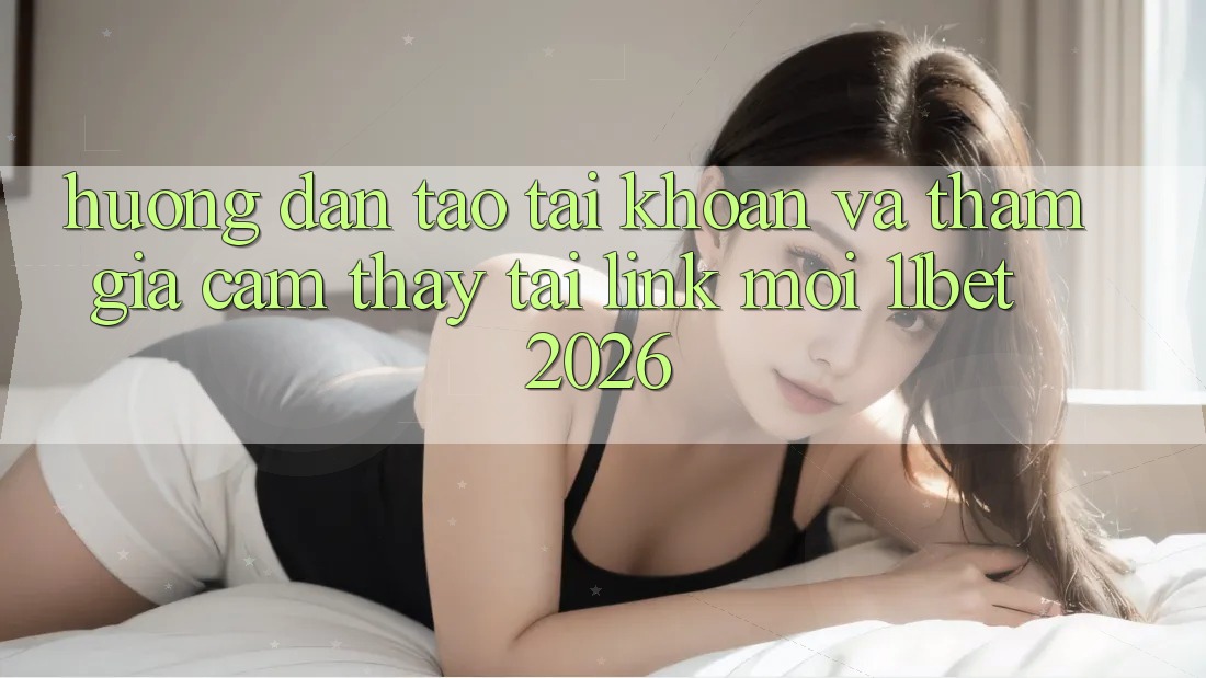 Hướng Dẫn Tạo tài khoản Và Tham Gia Cảm thấy Tại Link Mới 11bet 2026