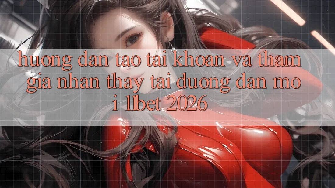 Hướng Dẫn Tạo tài khoản Và Tham Gia Nhận thấy Tại Đường dẫn Mới 11bet 2026