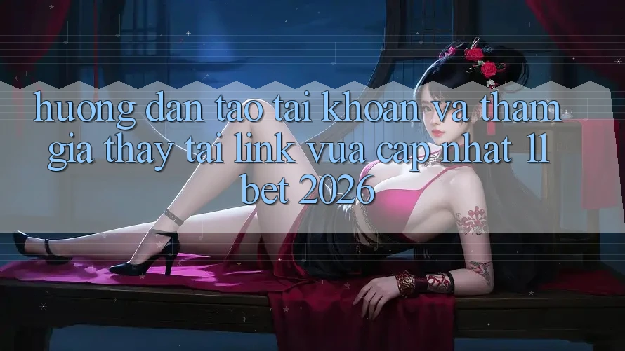 Hướng dẫn Tạo tài khoản Và Tham Gia Thấy Tại Link Vừa cập nhật 11bet 2026
