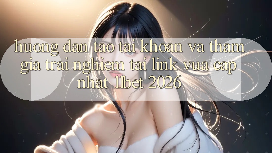 Hướng Dẫn Tạo tài khoản Và Tham Gia Trải Nghiệm Tại Link Vừa cập nhật 11bet 2026 Hướng Dẫn Tạo tài khoản Và Tham Gia Trải Nghiệm Tại Link Vừa cập nhật 11bet 2026