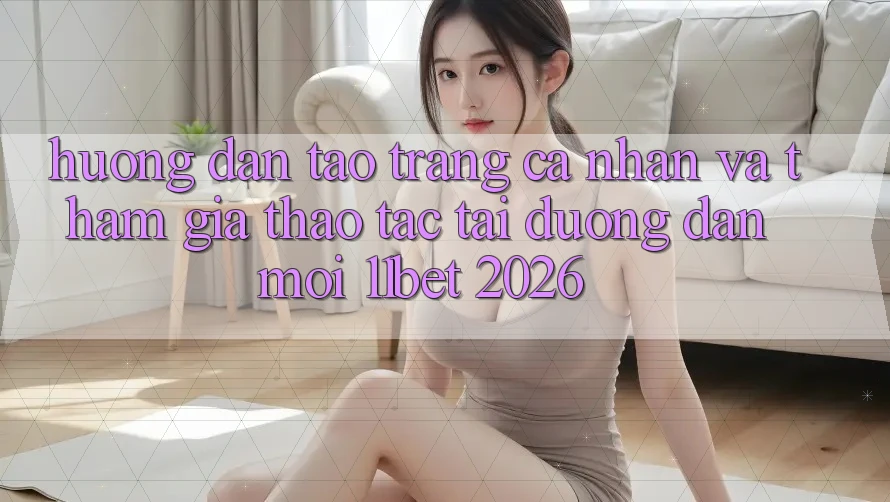 Hướng Dẫn Tạo trang cá nhân Và Tham Gia Thao tác Tại Đường dẫn Mới 11bet 2026