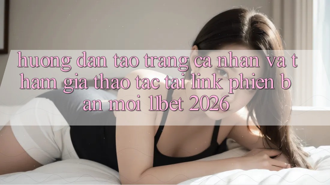 Hướng Dẫn Tạo trang cá nhân Và Tham Gia Thao tác Tại Link Phiên bản mới 11bet 2026