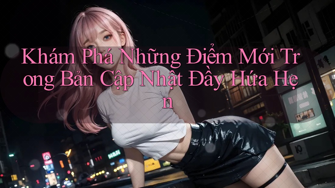 Khám Phá Những Điểm Mới Trong Bản Cập Nhật Đầy Hứa Hẹn Khám Phá Những Điểm Mới Trong Bản Cập Nhật Đầy Hứa Hẹn