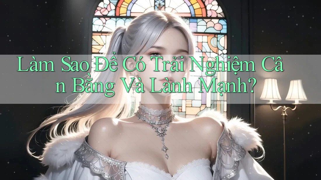 Làm Sao Để Có Trải Nghiệm Cân Bằng Và Lành Mạnh?