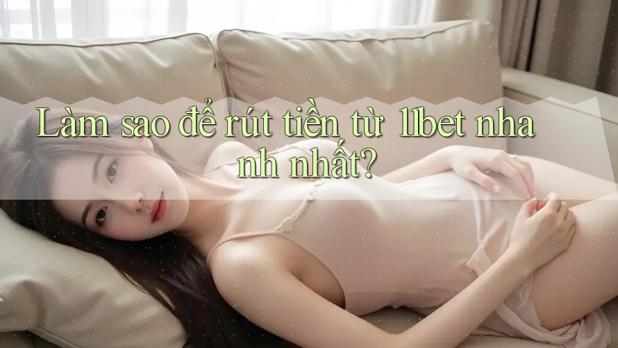 Làm sao để rút tiền từ 11bet nhanh nhất?