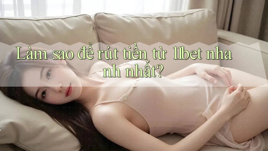 Làm sao để rút tiền từ 11bet nhanh nhất?