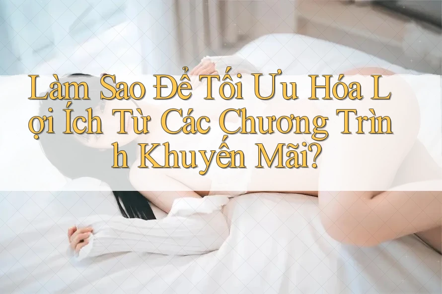 Làm Sao Để Tối Ưu Hóa Lợi Ích Từ Các Chương Trình Khuyến Mãi? Làm Sao Để Tối Ưu Hóa Lợi Ích Từ Các Chương Trình Khuyến Mãi?
