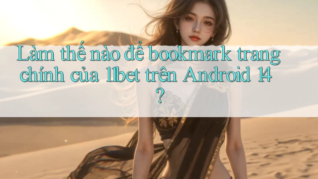 Làm thế nào để bookmark trang chính của 11bet trên Android 14? Làm thế nào để bookmark trang chính của 11bet trên Android 14?