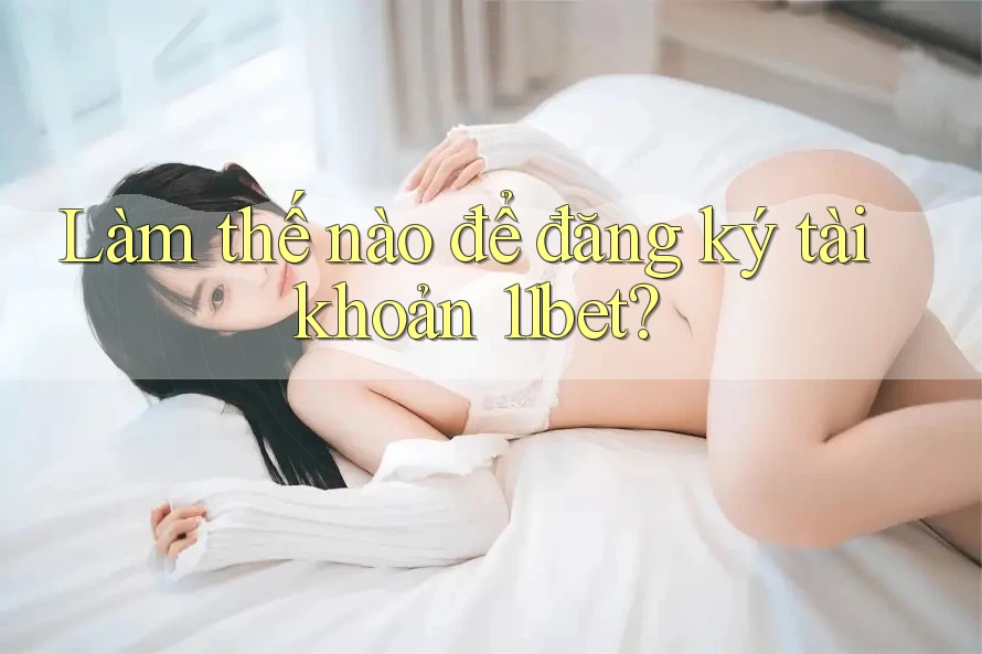Làm thế nào để đăng ký tài khoản 11bet?
