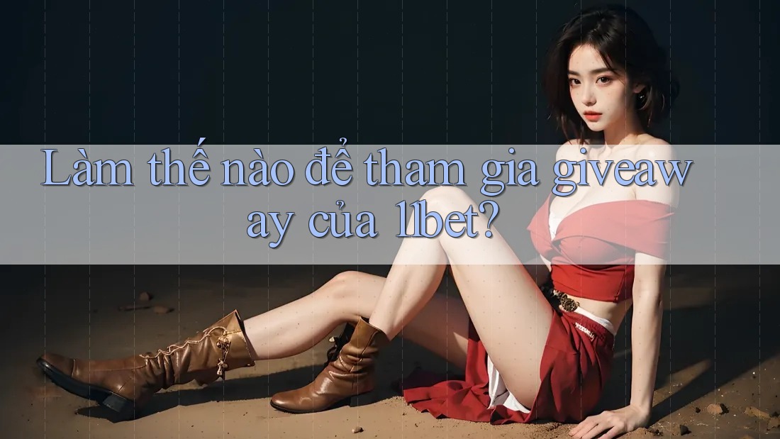 Làm thế nào để tham gia giveaway của 11bet?