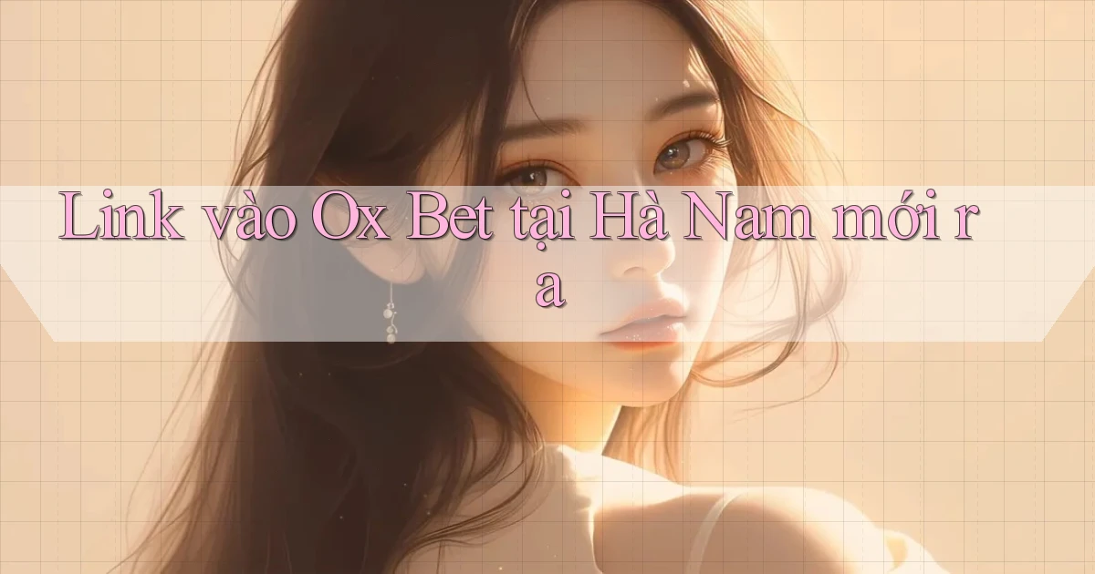 link vào ox bet tại Hà Nam mới ra