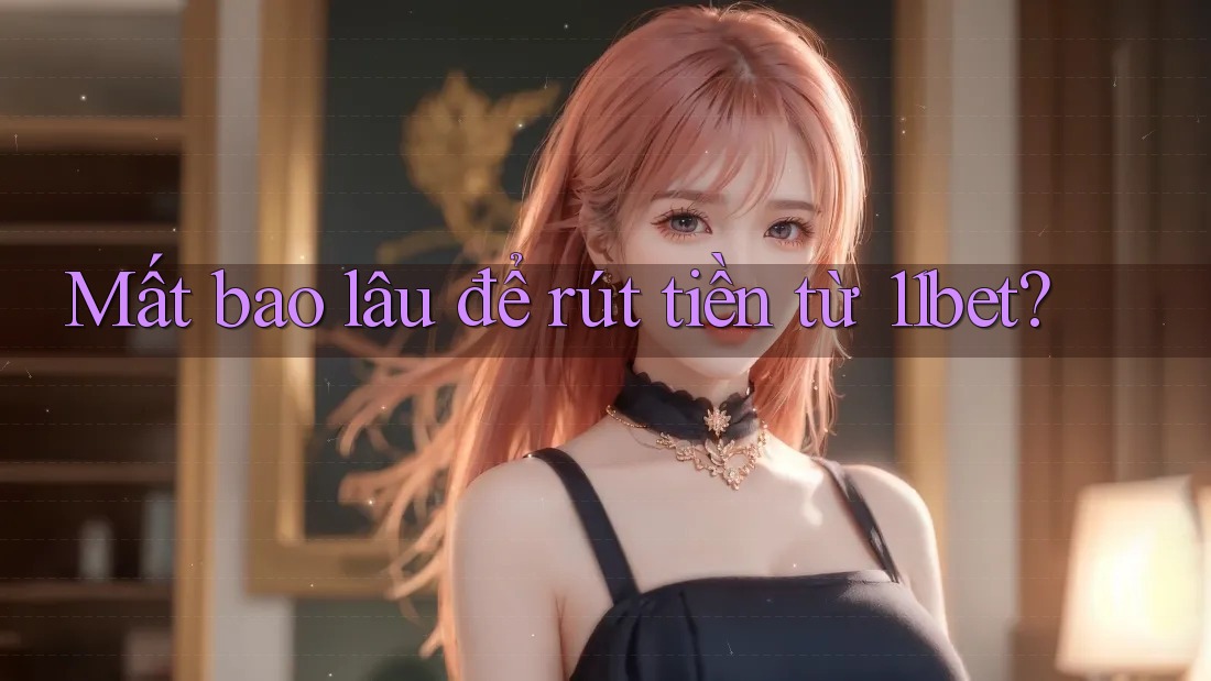 Mất bao lâu để rút tiền từ 11bet? Mất bao lâu để rút tiền từ 11bet?