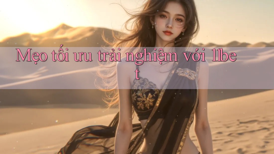 Mẹo tối ưu trải nghiệm với 11bet