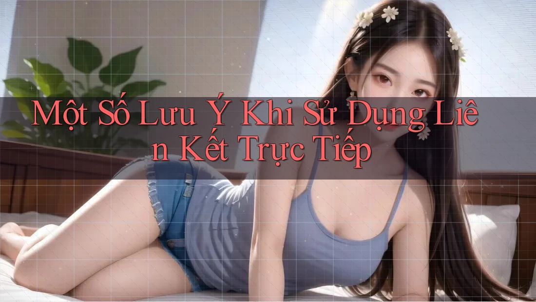 Một Số Lưu Ý Khi Sử Dụng Liên Kết Trực Tiếp