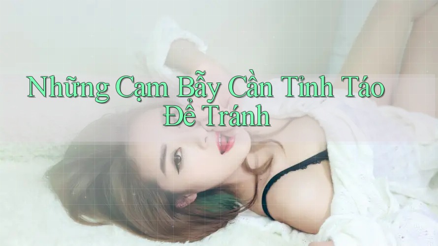 Những Cạm Bẫy Cần Tỉnh Táo Để Tránh Những Cạm Bẫy Cần Tỉnh Táo Để Tránh