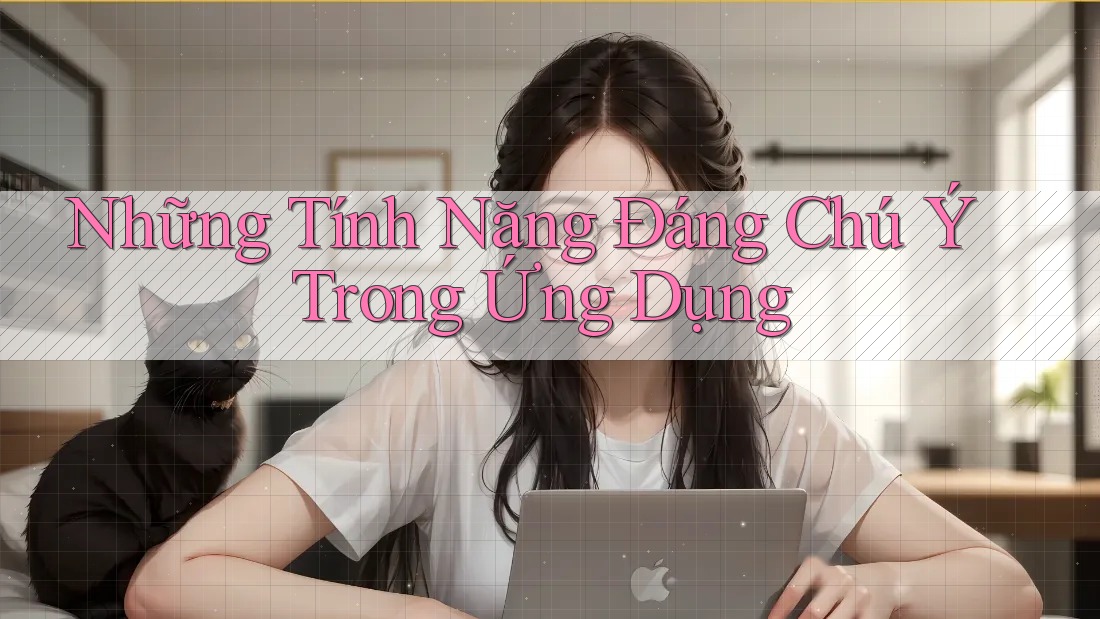 Những Tính Năng Đáng Chú Ý Trong Ứng Dụng