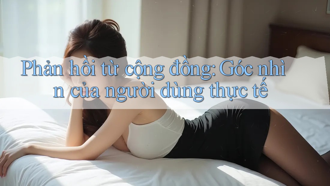 Phản hồi từ cộng đồng: Góc nhìn của người dùng thực tế