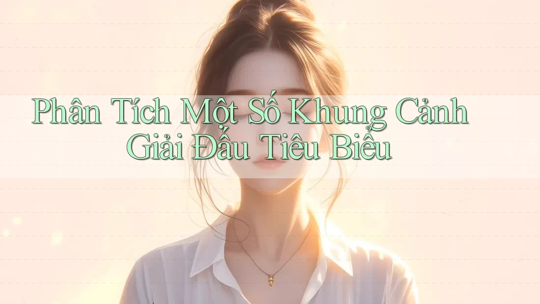 Phân Tích Một Số Khung Cảnh Giải Đấu Tiêu Biểu Phân Tích Một Số Khung Cảnh Giải Đấu Tiêu Biểu