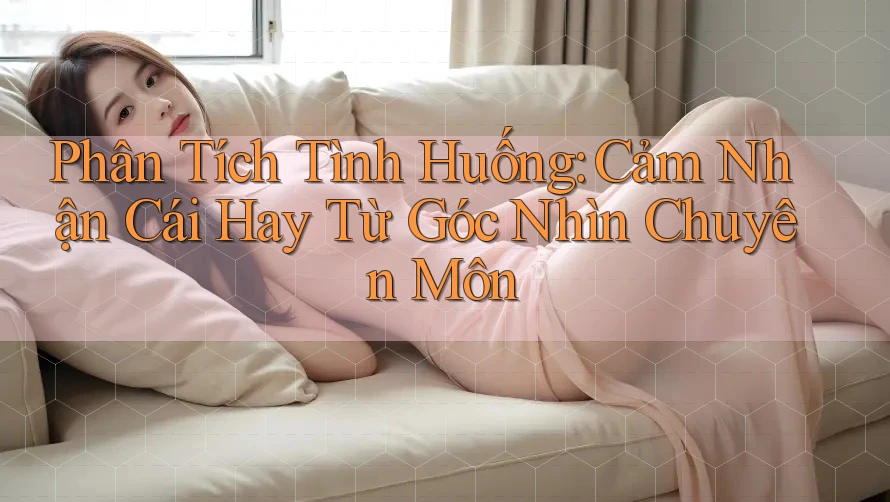 Phân Tích Tình Huống: Cảm Nhận Cái Hay Từ Góc Nhìn Chuyên Môn