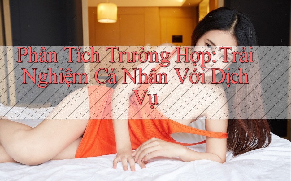 Phân Tích Trường Hợp: Trải Nghiệm Cá Nhân Với Dịch Vụ Phân Tích Trường Hợp: Trải Nghiệm Cá Nhân Với Dịch Vụ