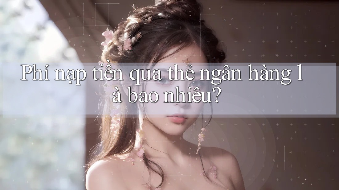 Phí nạp tiền qua thẻ ngân hàng là bao nhiêu?