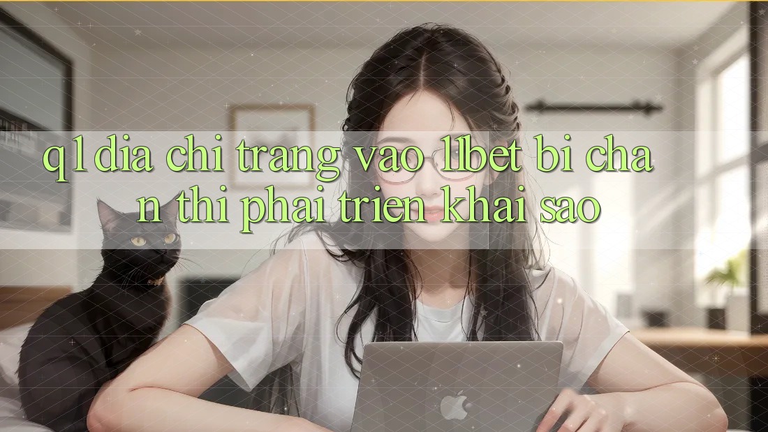 Q1: Địa chỉ trang vào 11bet bị chặn thì phải triển khai sao?