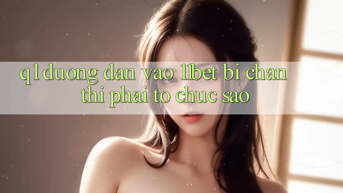 Q1: Đường dẫn vào 11bet bị chặn thì phải tổ chức sao?