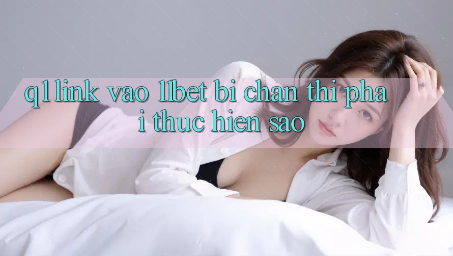 Q1: Link vào 11bet bị chặn thì phải thực hiện sao? Q1: Link vào 11bet bị chặn thì phải thực hiện sao?
