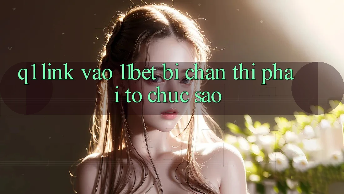 Q1: Link vào 11bet bị chặn thì phải tổ chức sao? Q1: Link vào 11bet bị chặn thì phải tổ chức sao?
