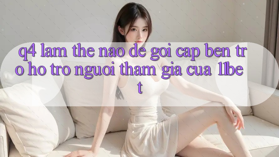 Q4: Làm thế nào để gọi cập bến trợ hỗ trợ người tham gia của 11bet? Q4: Làm thế nào để gọi cập bến trợ hỗ trợ người tham gia của 11bet?