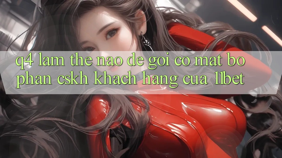 Q4: Làm thế nào để gọi có mặt bộ phận CSKH khách hàng của 11bet?