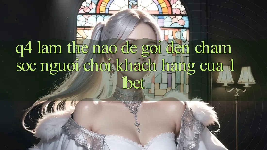 Q4: Làm thế nào để gọi đến chăm sóc người chơi khách hàng của 11bet? Q4: Làm thế nào để gọi đến chăm sóc người chơi khách hàng của 11bet?