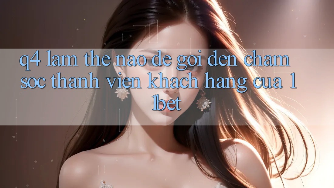 Q4: Làm thế nào để gọi đến chăm sóc thành viên khách hàng của 11bet?