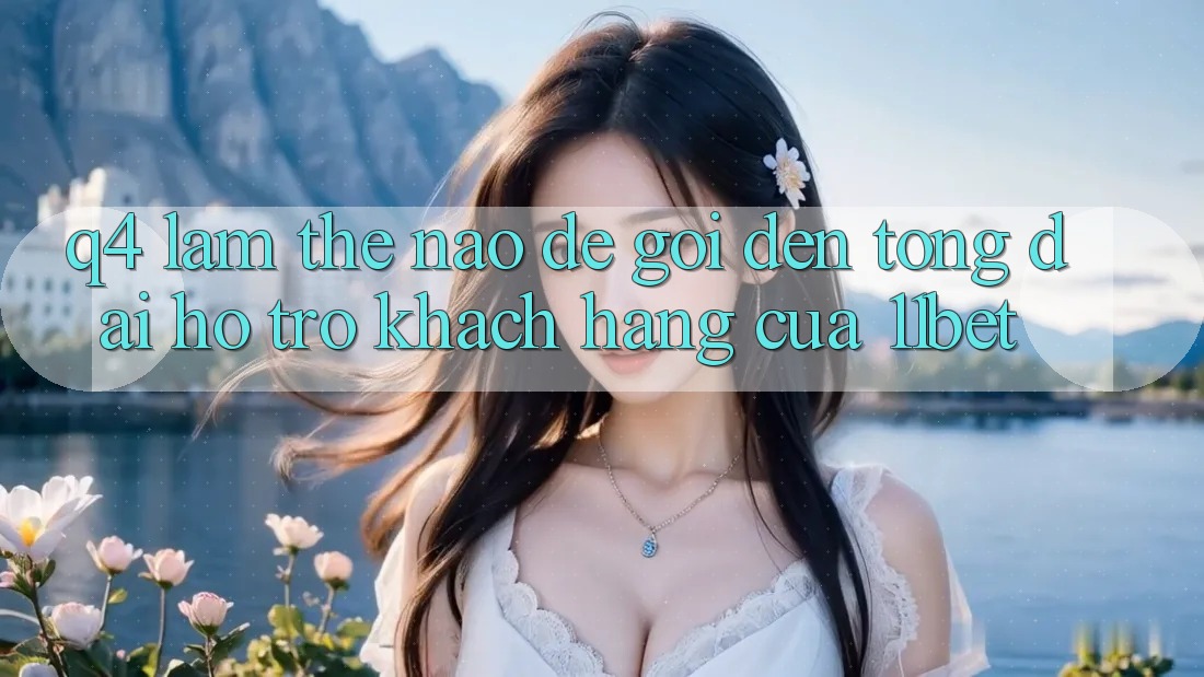 Q4: Làm thế nào để gọi đến tổng đài hỗ trợ khách hàng của 11bet?