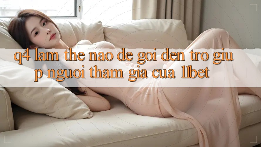 Q4: Làm thế nào để gọi đến trợ giúp người tham gia của 11bet?