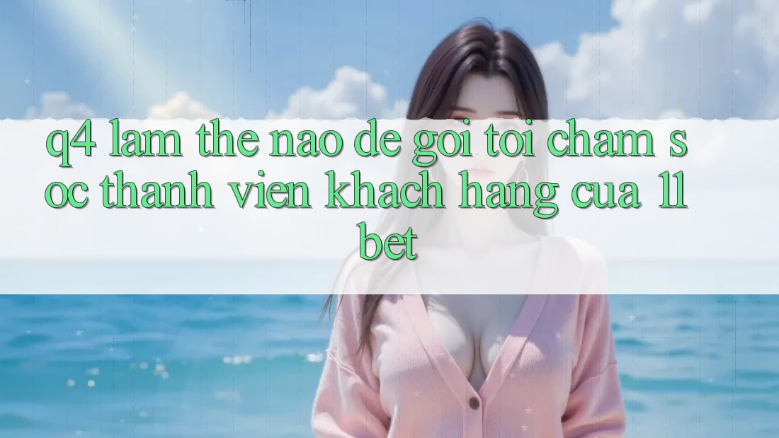 Q4: Làm thế nào để gọi tới chăm sóc thành viên khách hàng của 11bet?