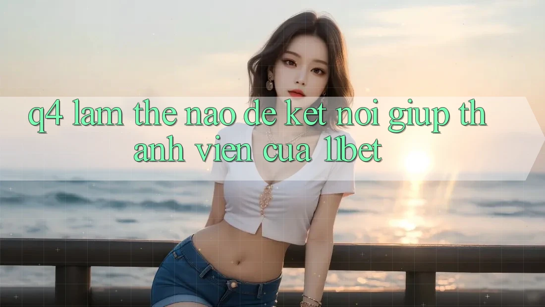 Q4: Làm thế nào để kết nối giúp thành viên của 11bet?