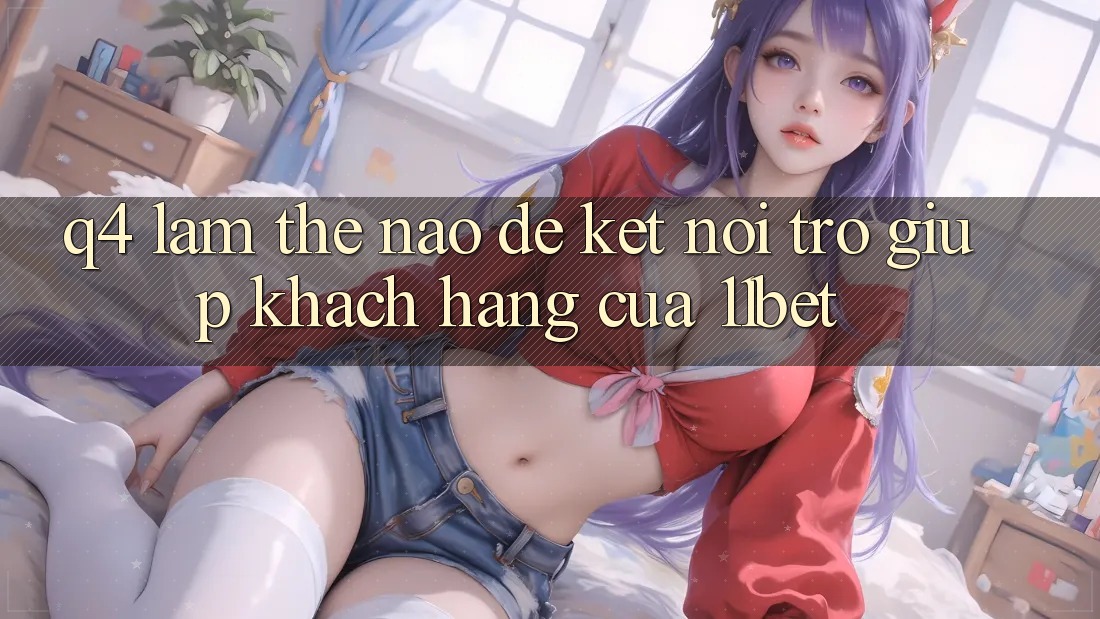 Q4: Làm thế nào để kết nối trợ giúp khách hàng của 11bet?