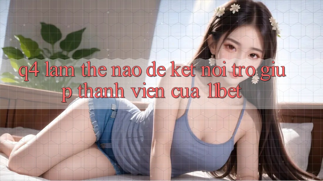 Q4: Làm thế nào để kết nối trợ giúp thành viên của 11bet?