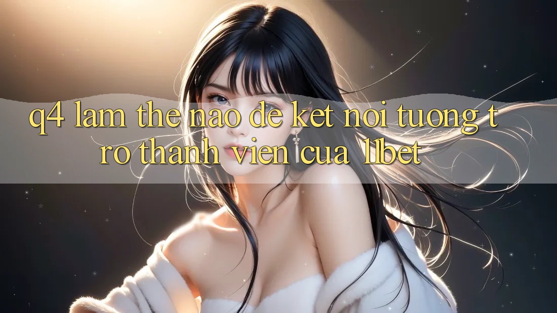 Q4: Làm thế nào để kết nối tương trợ thành viên của 11bet?